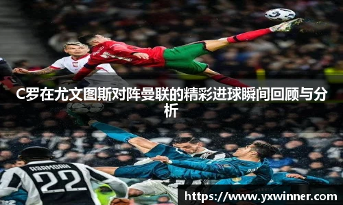 C罗在尤文图斯对阵曼联的精彩进球瞬间回顾与分析