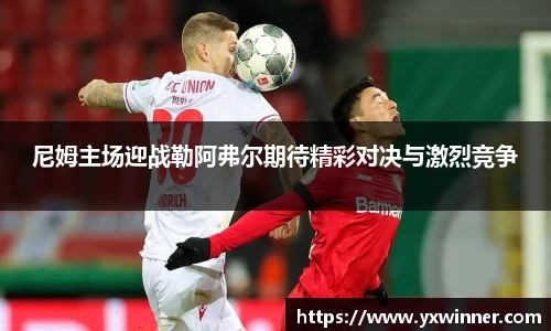 尼姆主场迎战勒阿弗尔期待精彩对决与激烈竞争