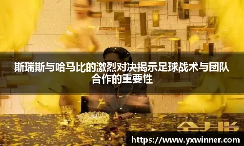 斯瑞斯与哈马比的激烈对决揭示足球战术与团队合作的重要性